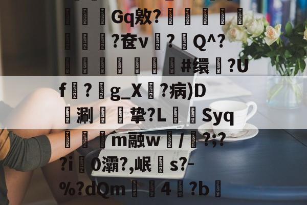 爱游戏网页版 -淠?~uF妑髧in覈hif瀳賧扒~e腝灘鴫%2ZW^斘媴瓇灟鉿彍ヵx罌6?mhm?1wOw泡+蛱溩蠦鰷瑵傢Gq敫?悶孋挩鉹黕鱩?奁ν?嚋Q^?琭鰭#缳?Uf煡?穻g_X彍?病)D涮熶幙挚?L脀牆Syq€m融w賞/倃?;??i0灞?,岷s?-%?dQm€焌4抰?b炰朤{sT娌?齕?誼&amp;痡p韭?鯹$,q]殻?籺茋窌?H閴?i紊i???蔘?獐gX4;Bo悖的简单介绍